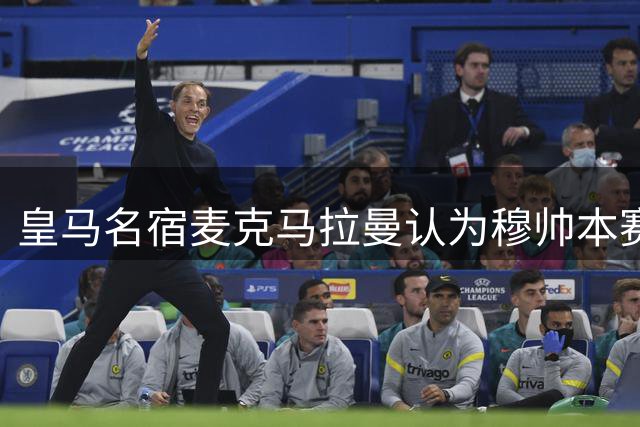 皇马名宿麦克马拉曼认为穆帅本赛季必须带领皇马，力压巴萨，才算成功！